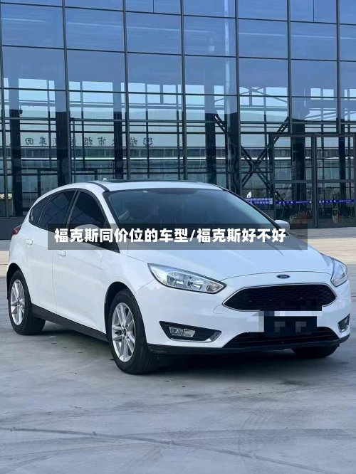 福克斯同价位的车型/福克斯好不好-第2张图片