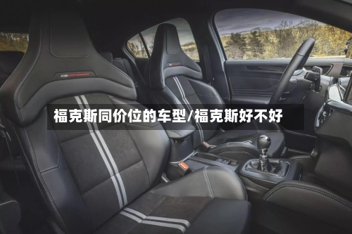 福克斯同价位的车型/福克斯好不好