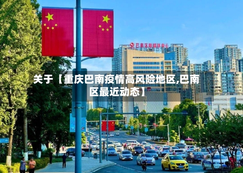 关于【重庆巴南疫情高风险地区,巴南区最近动态】-第2张图片