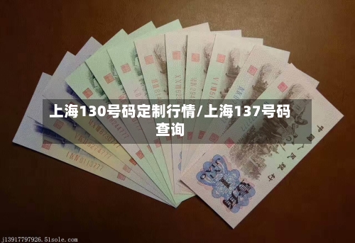 上海130号码定制行情/上海137号码查询