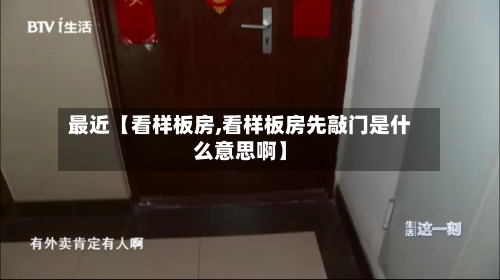最近【看样板房,看样板房先敲门是什么意思啊】-第3张图片