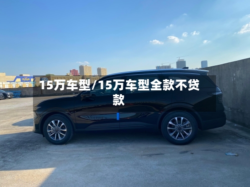15万车型/15万车型全款不贷款-第2张图片