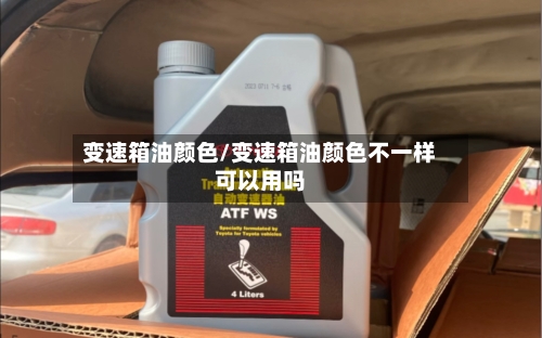 变速箱油颜色/变速箱油颜色不一样可以用吗-第2张图片