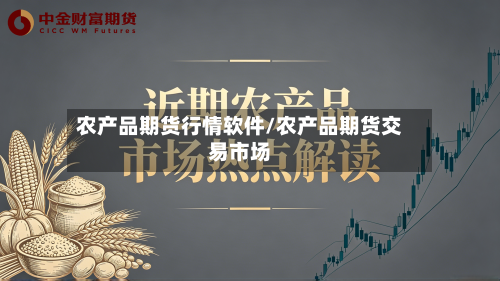 农产品期货行情软件/农产品期货交易市场-第2张图片