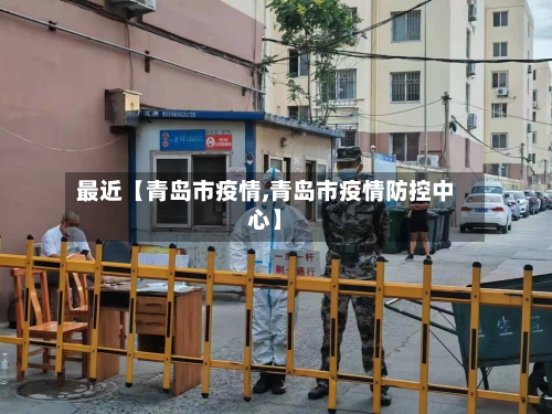 最近【青岛市疫情,青岛市疫情防控中心】-第2张图片