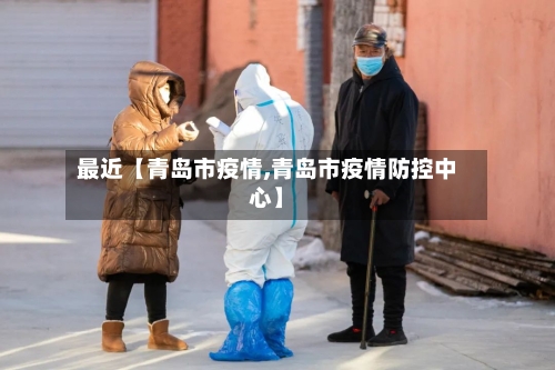 最近【青岛市疫情,青岛市疫情防控中心】