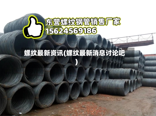 螺纹最新资讯(螺纹最新消息讨论吧)
