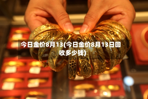 今日金价8月13(今日金价8月13日回收多少钱)-第2张图片
