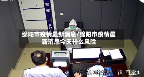 绵阳市疫情最新消息/绵阳市疫情最新消息今天什么风险-第2张图片