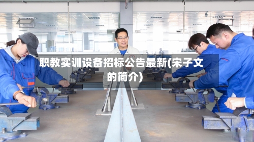 职教实训设备招标公告最新(宋子文的简介)