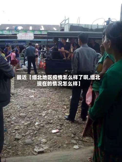 最近【缅北地区疫情怎么样了啊,缅北现在的情况怎么样】-第2张图片