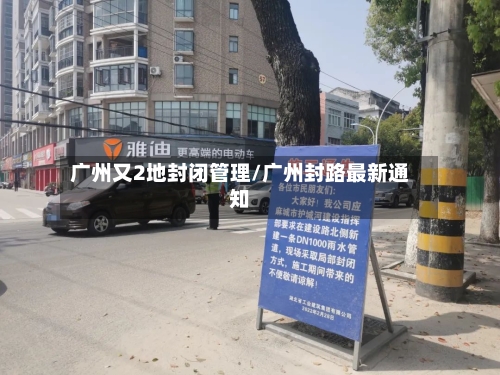 广州又2地封闭管理/广州封路最新通知-第3张图片
