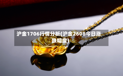 沪金1706行情分析(沪金2608今日涨跌幅度)