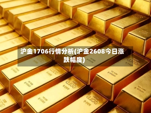 沪金1706行情分析(沪金2608今日涨跌幅度)-第2张图片