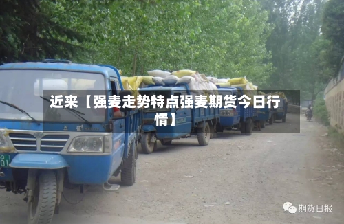 近来【强麦走势特点强麦期货今日行情】-第3张图片