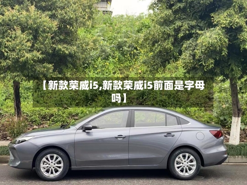 【新款荣威i5,新款荣威i5前面是字母吗】