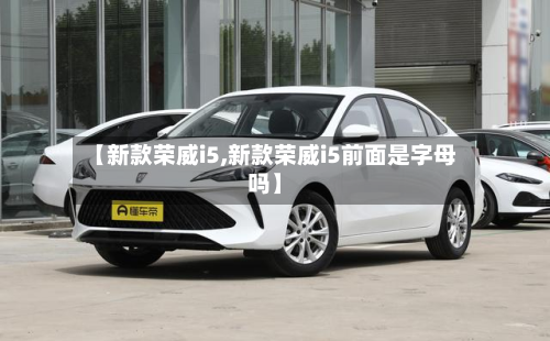【新款荣威i5,新款荣威i5前面是字母吗】-第2张图片