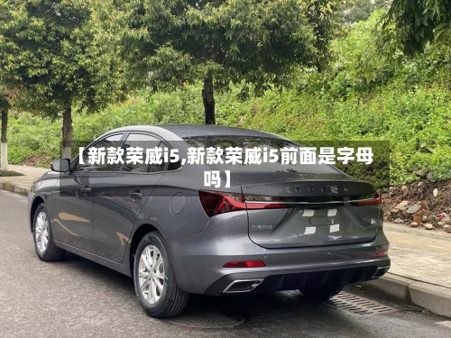 【新款荣威i5,新款荣威i5前面是字母吗】-第3张图片