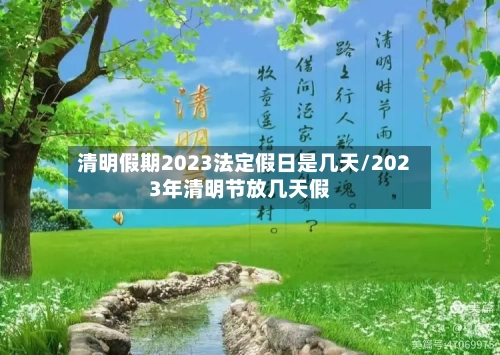 清明假期2023法定假日是几天/2023年清明节放几天假-第2张图片