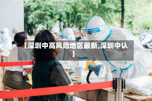 【深圳中高风险地区最新,深圳中认】
