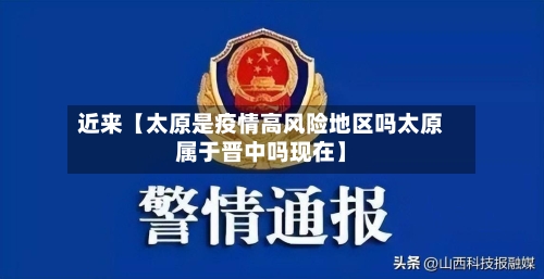 近来【太原是疫情高风险地区吗太原属于晋中吗现在】-第2张图片