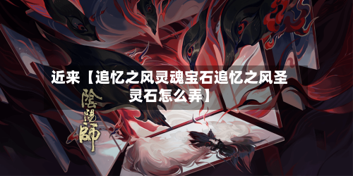 近来【追忆之风灵魂宝石追忆之风圣灵石怎么弄】-第2张图片