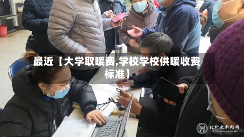 最近【大学取暖费,学校学校供暖收费标准】-第2张图片
