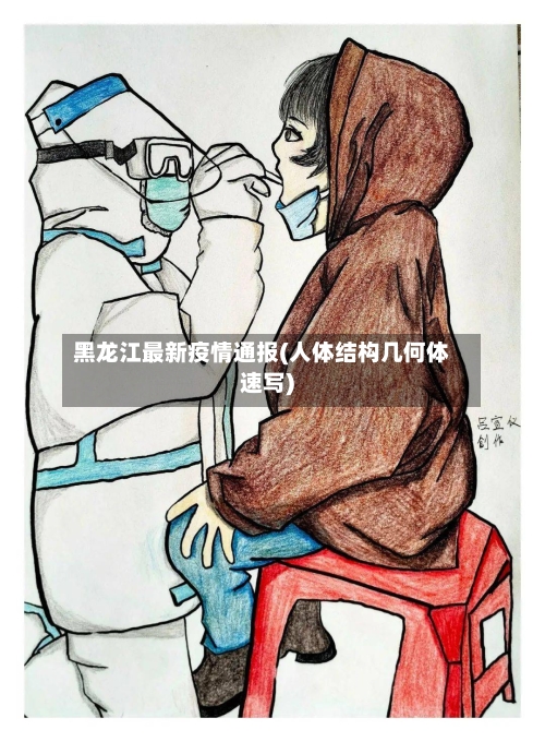 黑龙江最新疫情通报(人体结构几何体速写)