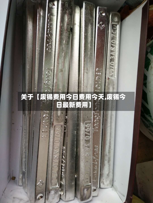 关于【废锡费用今日费用今天,废锡今日最新费用】