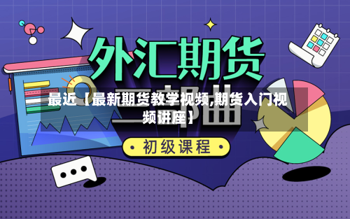 最近【最新期货教学视频,期货入门视频讲座】-第2张图片