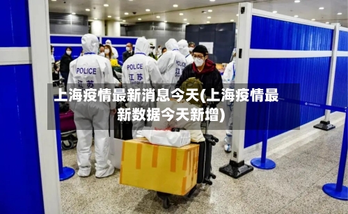 上海疫情最新消息今天(上海疫情最新数据今天新增)