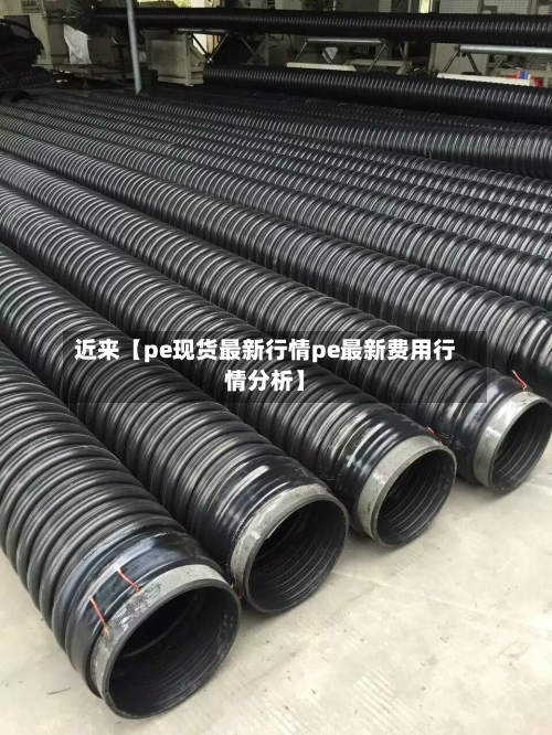 近来【pe现货最新行情pe最新费用行情分析】