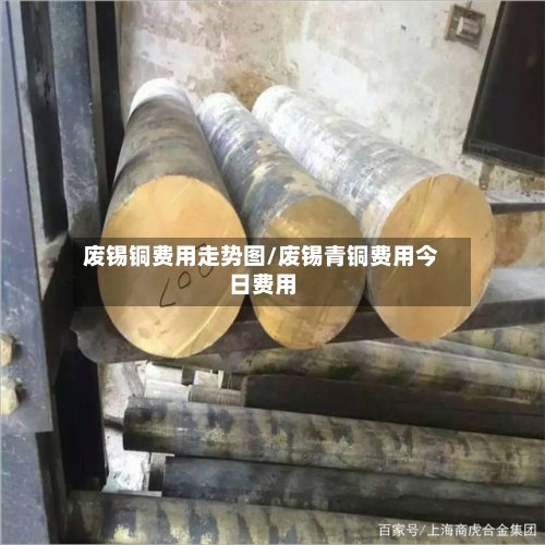废锡铜费用走势图/废锡青铜费用今日费用
