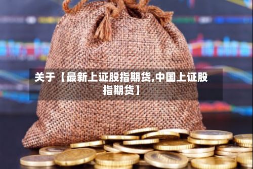 关于【最新上证股指期货,中国上证股指期货】-第3张图片