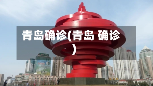 青岛确诊(青岛 确诊)-第2张图片