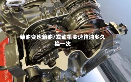 柴油变速箱油/发动机变速箱油多久换一次