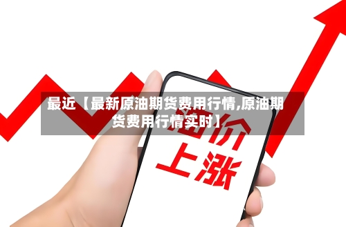 最近【最新原油期货费用行情,原油期货费用行情实时】-第2张图片