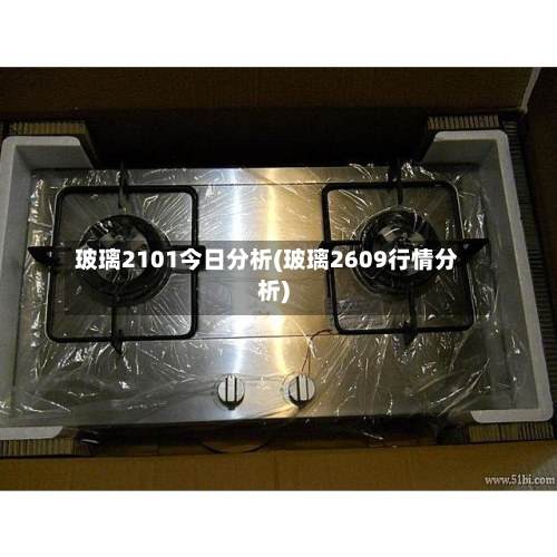 玻璃2101今日分析(玻璃2609行情分析)-第2张图片