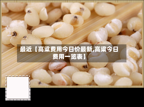 最近【高粱费用今日价最新,高粱今日费用一览表】-第3张图片