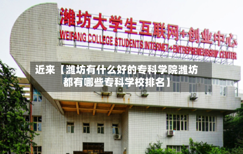 近来【潍坊有什么好的专科学院潍坊都有哪些专科学校排名】-第2张图片