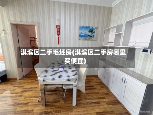 淇滨区二手毛坯房(淇滨区二手房哪里买便宜)