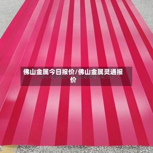 佛山金属今日报价/佛山金属灵通报价-第2张图片