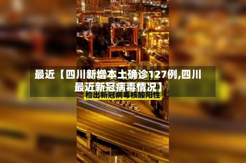 最近【四川新增本土确诊127例,四川最近新冠病毒情况】-第2张图片