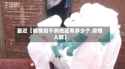 最近【疫情超千例地区有多少个,疫情人数】