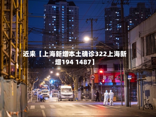 近来【上海新增本土确诊322上海新增194 1487】-第3张图片