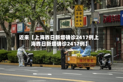 近来【上海昨日新增确诊2417例上海昨日新增确诊2417例】