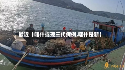 最近【喀什或现三代病例,喀什是新】-第2张图片