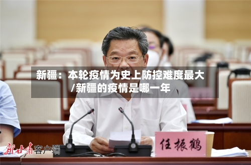 新疆：本轮疫情为史上防控难度最大/新疆的疫情是哪一年