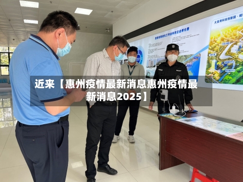 近来【惠州疫情最新消息惠州疫情最新消息2025】-第2张图片