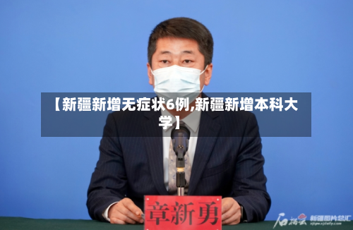 【新疆新增无症状6例,新疆新增本科大学】-第3张图片